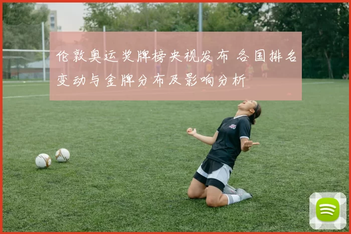 伦敦奥运奖牌榜央视发布 各国排名变动与金牌分布及影响分析