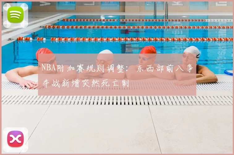 NBA附加赛规则调整:东西部前八争夺战新增突然死亡制