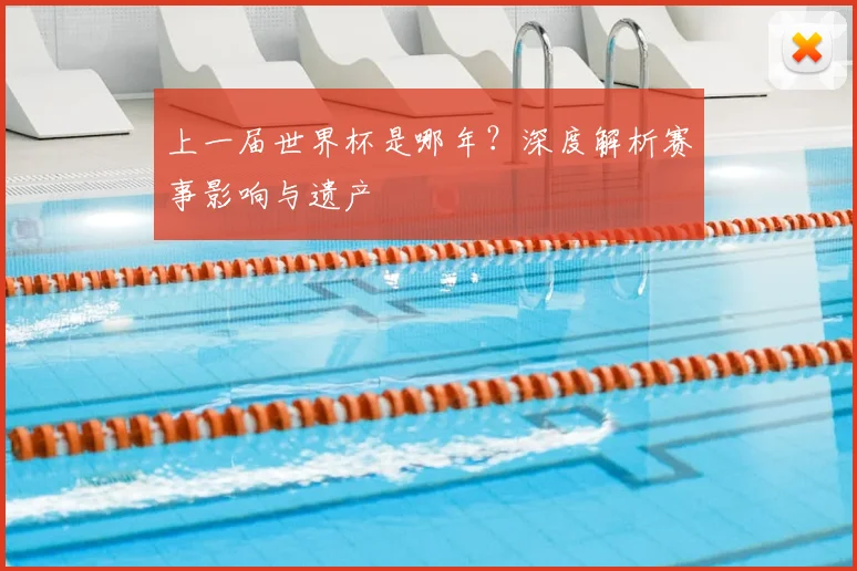 上一届世界杯是哪年?深度解析赛事影响与遗产