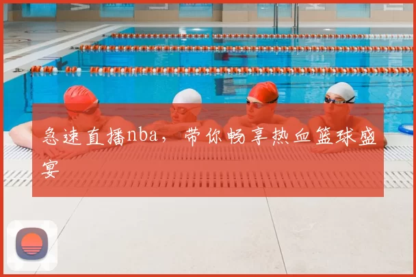 急速直播nba,带你畅享热血篮球盛宴