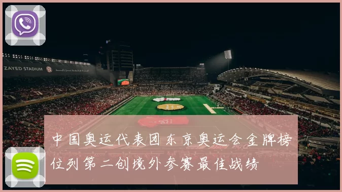 中国奥运代表团东京奥运会金牌榜位列第二创境外参赛最佳战绩