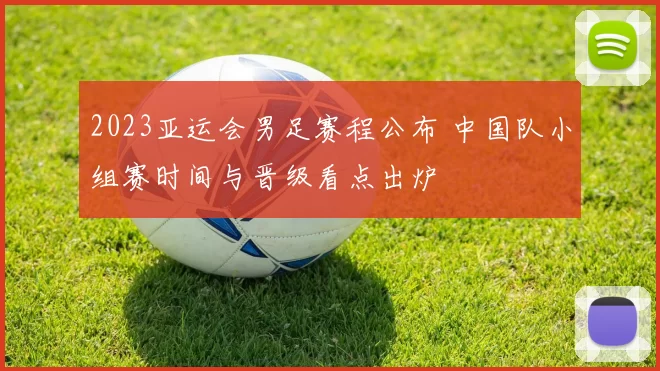 2023亚运会男足赛程公布 中国队小组赛时间与晋级看点出炉