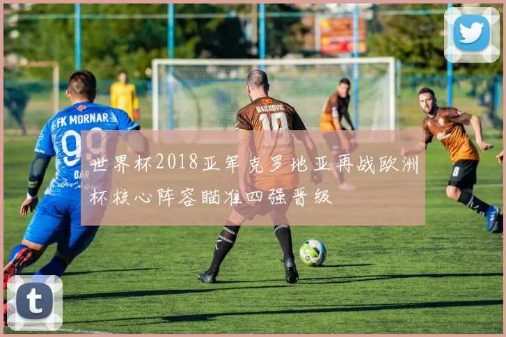 世界杯2018亚军克罗地亚再战欧洲杯核心阵容瞄准四强晋级