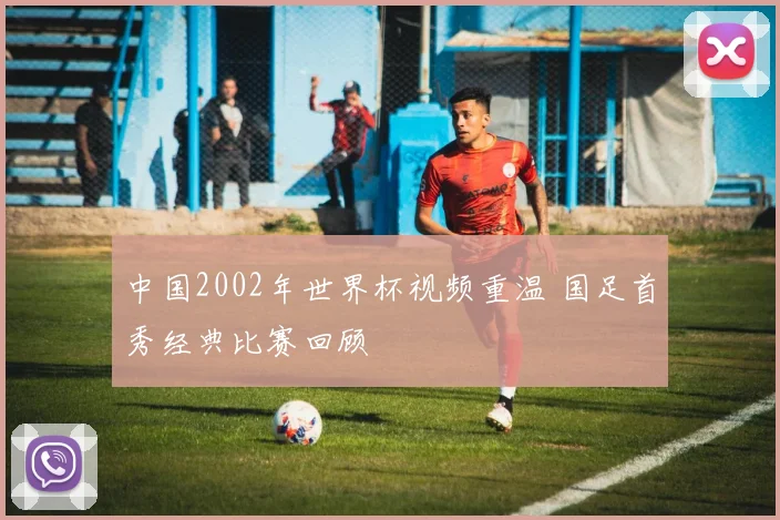中国2002年世界杯视频重温 国足首秀经典比赛回顾