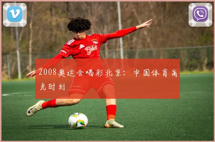 2008奥运会喝彩北京：中国体育高光时刻