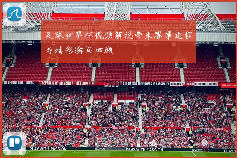足球世界杯视频解说带来赛事进程与精彩瞬间回顾