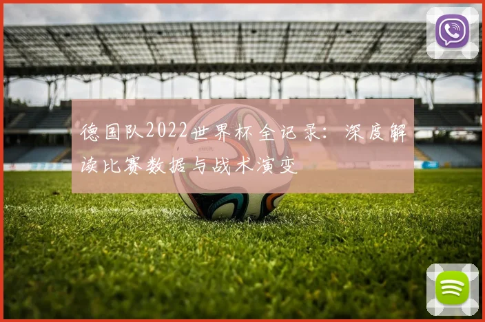 德国队2022世界杯全记录：深度解读比赛数据与战术演变
