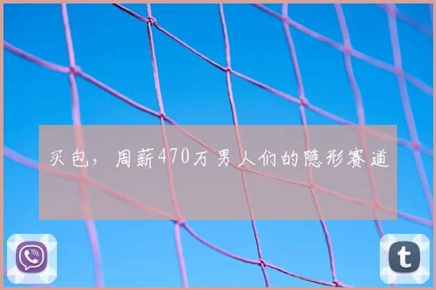 买包，周薪470万男人们的隐形赛道