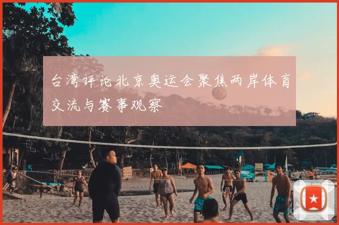台湾评论北京奥运会聚焦两岸体育交流与赛事观察