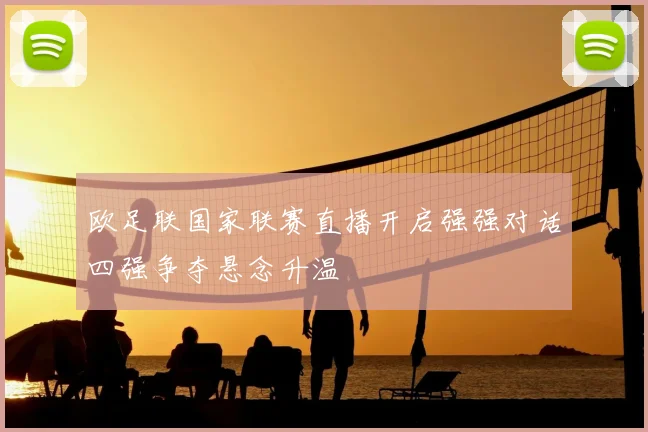 欧足联国家联赛直播开启强强对话四强争夺悬念升温