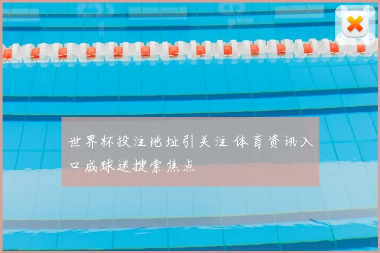 世界杯投注地址引关注 体育资讯入口成球迷搜索焦点
