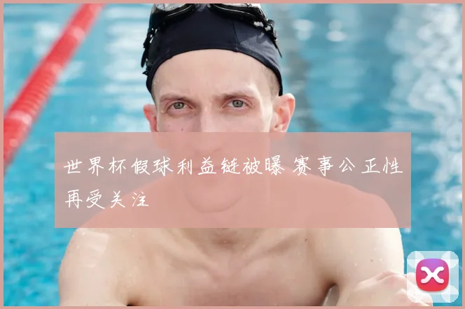 世界杯假球利益链被曝 赛事公正性再受关注