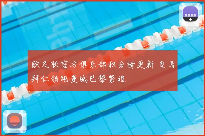 欧足联官方俱乐部积分榜更新 皇马拜仁领跑曼城巴黎紧追
