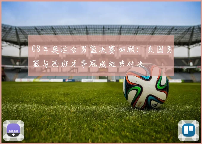 08年奥运会男篮决赛回顾：美国男篮与西班牙争冠成经典对决