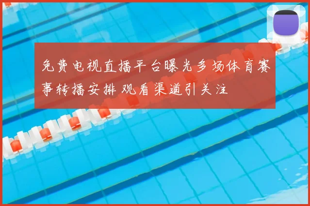 免费电视直播平台曝光多场体育赛事转播安排 观看渠道引关注