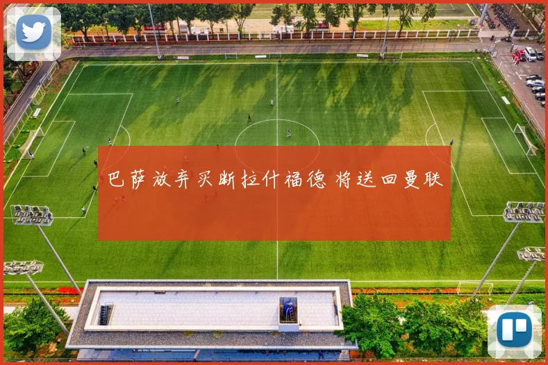 巴萨放弃买断拉什福德 将送回曼联