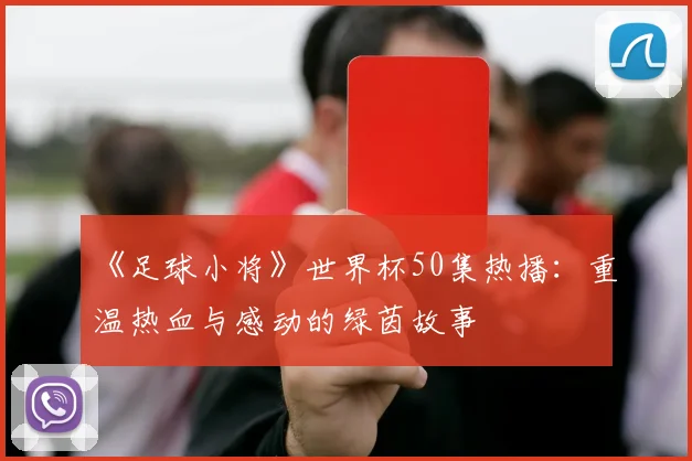 《足球小将》世界杯50集热播:重温热血与感动的绿茵故事