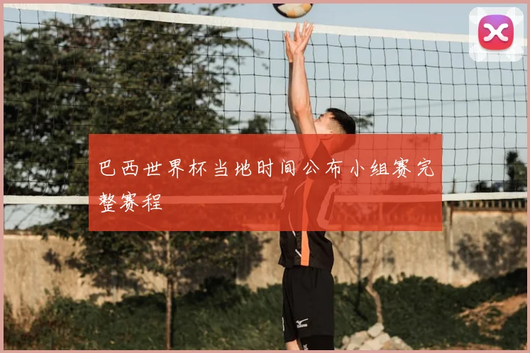 巴西世界杯当地时间公布小组赛完整赛程