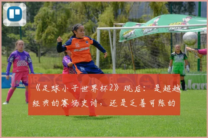 《足球小子世界杯2》观后:是超越经典的赛场史诗,还是乏善可陈的炒冷饭?