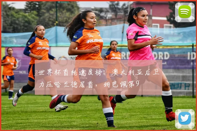 世界杯首轮速度榜：澳大利亚后卫力压哈兰德居首，姆巴佩第9