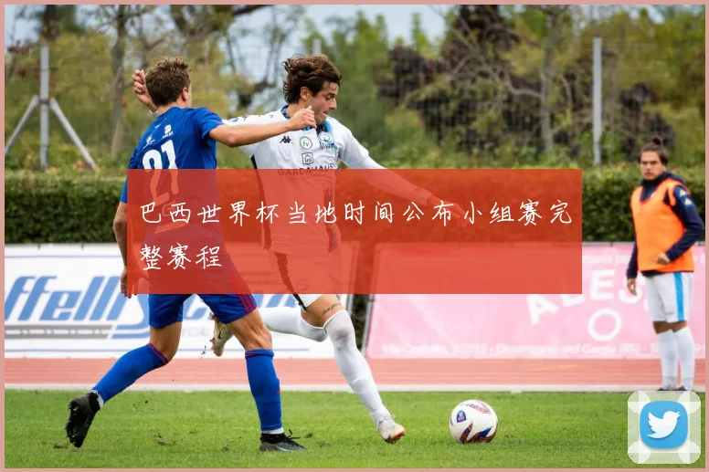 巴西世界杯当地时间公布小组赛完整赛程