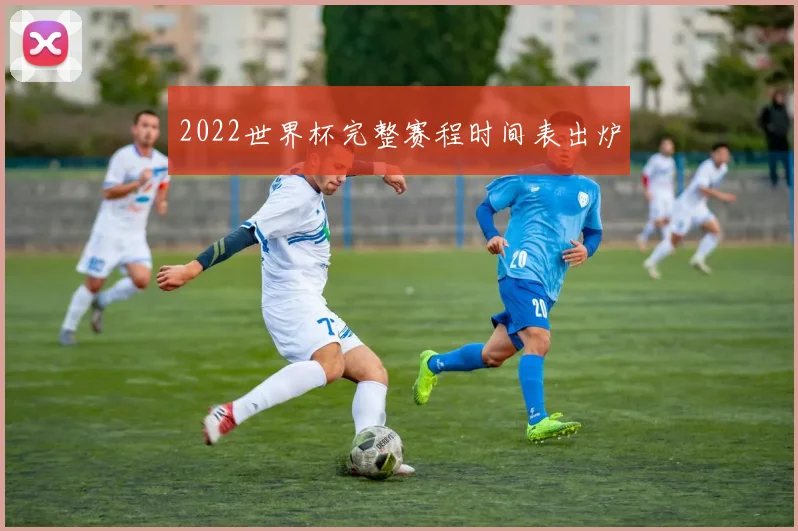 2022世界杯完整赛程时间表出炉
