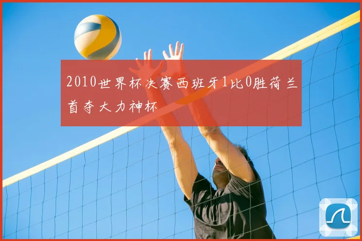 2010世界杯决赛西班牙1比0胜荷兰首夺大力神杯