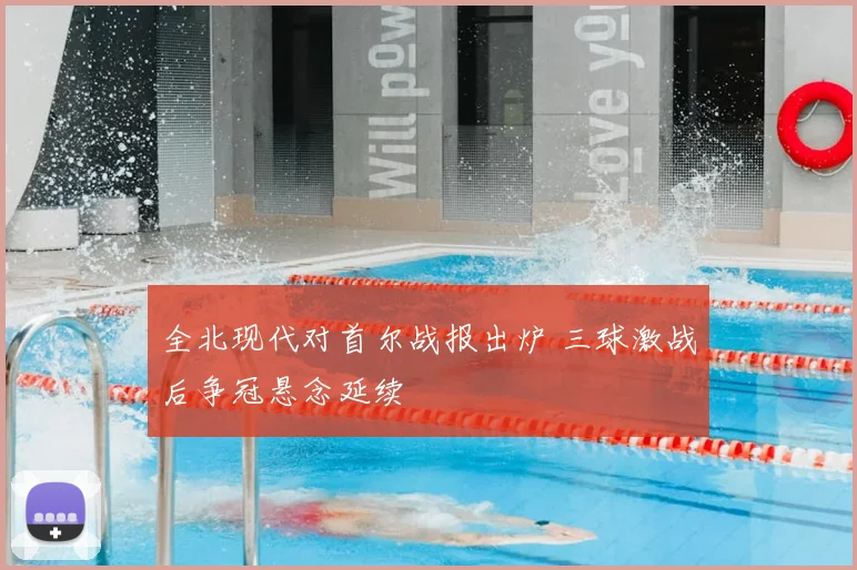 全北现代对首尔战报出炉 三球激战后争冠悬念延续