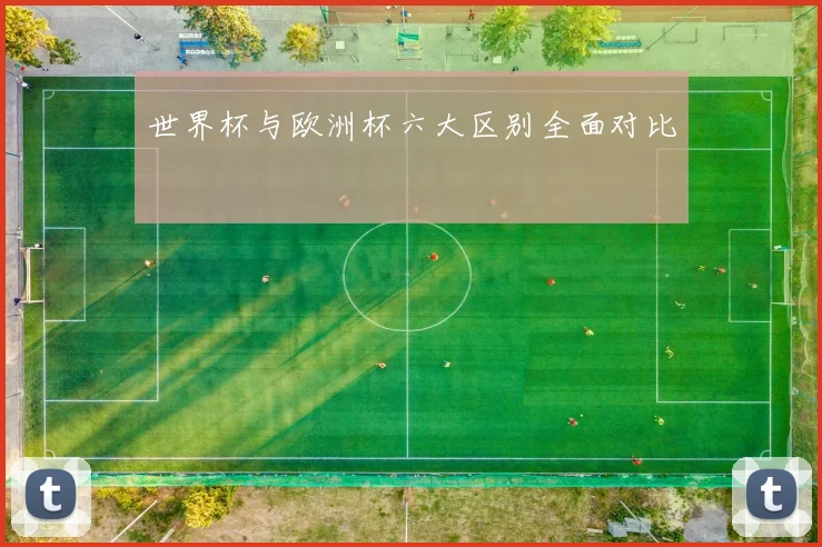 世界杯与欧洲杯六大区别全面对比