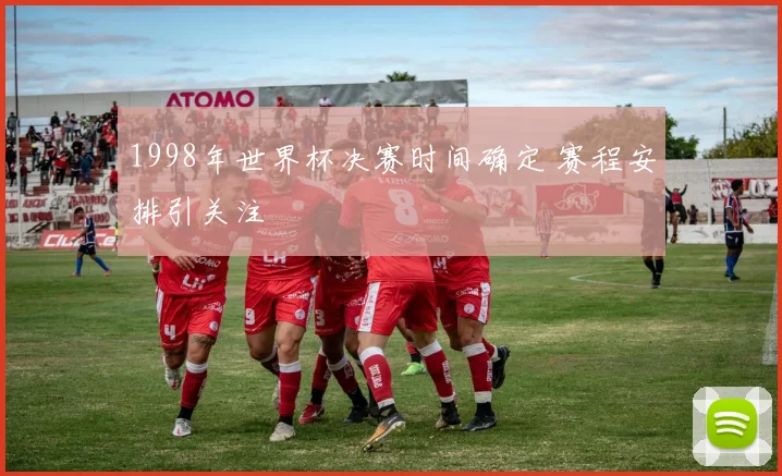 1998年世界杯决赛时间确定 赛程安排引关注