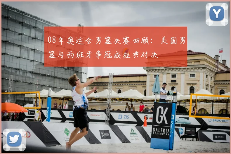 08年奥运会男篮决赛回顾:美国男篮与西班牙争冠成经典对决