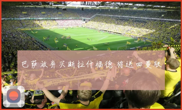 巴萨放弃买断拉什福德 将送回曼联
