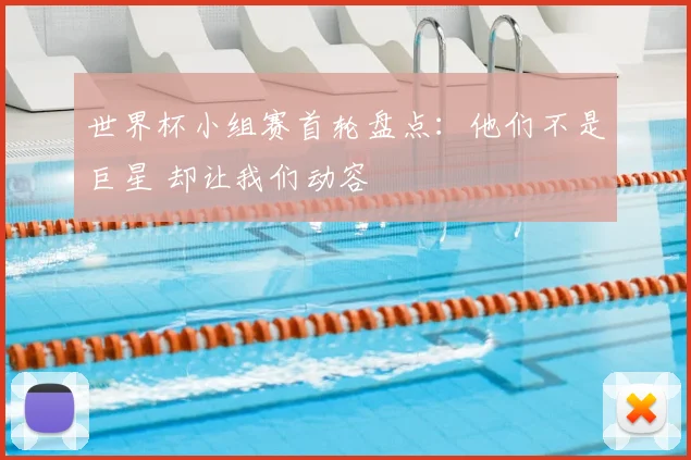 世界杯小组赛首轮盘点:他们不是巨星 却让我们动容