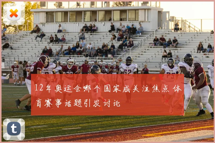 12年奥运会哪个国家成关注焦点 体育赛事话题引发讨论